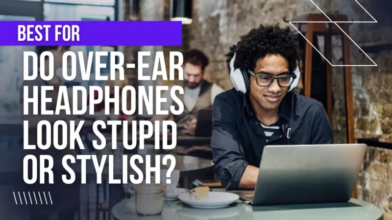 Do over ear headphones look stupid or stylish