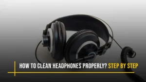 How to Clean Over-Ear Headphones Properly? Step by Step